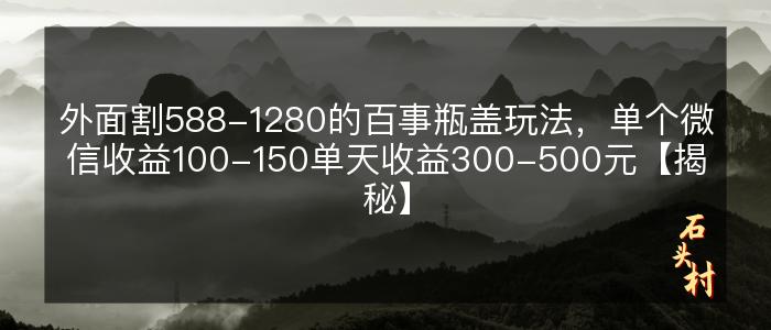 外面割588-1280的百事瓶盖玩法，单个微信收益100-150单天收益300-500元【揭秘】