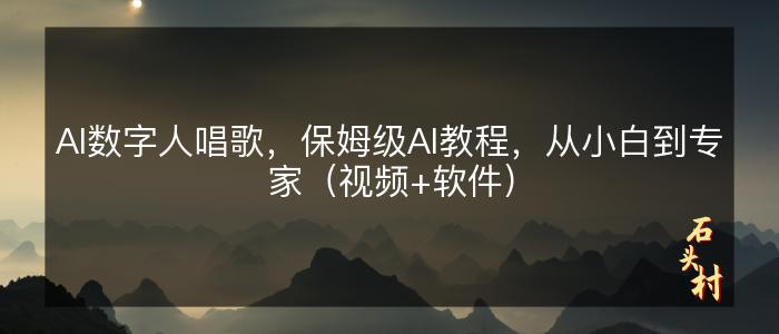 AI数字人唱歌，保姆级AI教程，从小白到专家（视频+软件）