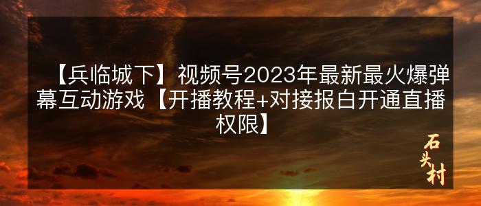 【兵临城下】视频号2023年最新最火爆弹幕互动游戏【开播教程+对接报白开通直播权限】