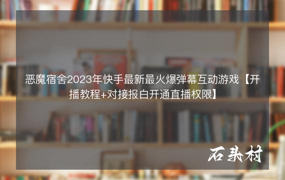 恶魔宿舍2023年快手最新最火爆弹幕互动游戏【开播教程+对接报白开通直播权限】