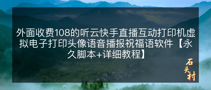 外面收费108的听云快手直播互动打印机虚拟电子打印头像语音播报祝福语软件【永久脚本+详细教程】