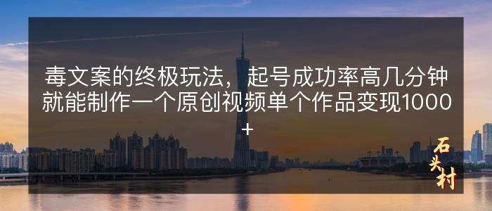 毒文案的终极玩法，起号成功率高几分钟就能制作一个原创视频单个作品变现1000+