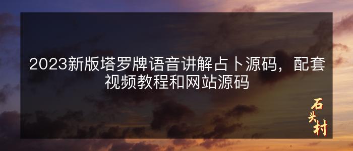 2023新版塔罗牌语音讲解占卜源码，配套视频教程和网站源码