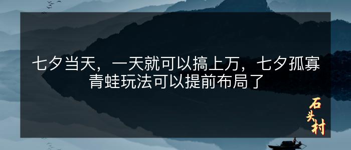 七夕当天，一天就可以搞上万，七夕孤寡青蛙玩法可以提前布局了