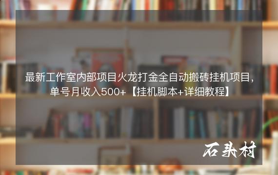 最新工作室内部项目火龙打金全自动搬砖挂机项目，单号月收入500+【挂机脚本+详细教程】