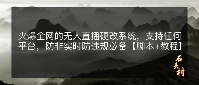 火爆全网的无人直播硬改系统，支持任何平台，防非实时防违规必备【脚本+教程】