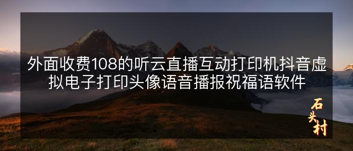 外面收费108的听云直播互动打印机抖音虚拟电子打印头像语音播报祝福语软件