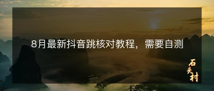 8月最新抖音跳核对教程，需要自测