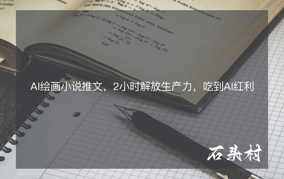 AI绘画小说推文，2小时解放生产力，吃到AI红利