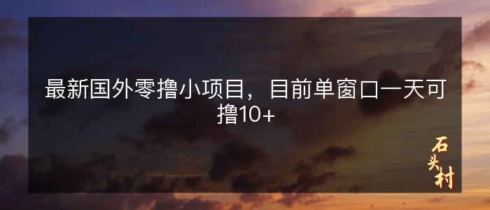 最新国外零撸小项目，目前单窗口一天可撸10+