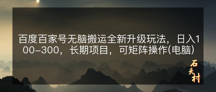 百度百家号无脑搬运全新升级玩法，日入100-300，长期项目，可矩阵操作(电脑)