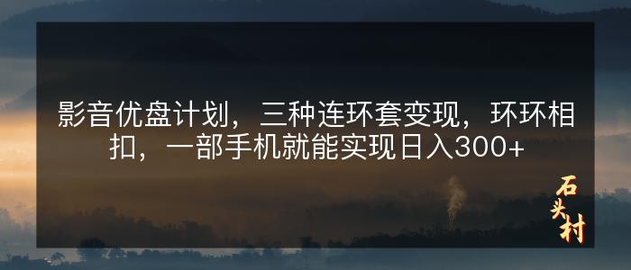 影音优盘计划，三种连环套变现，环环相扣，一部手机就能实现日入300+