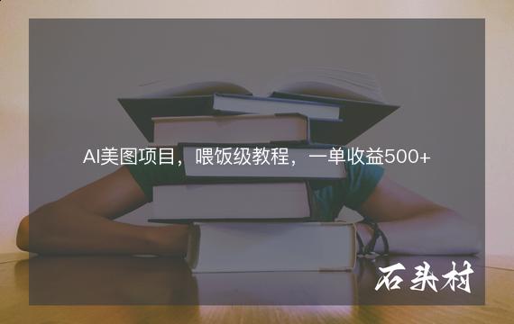 AI美图项目，喂饭级教程，一单收益500+