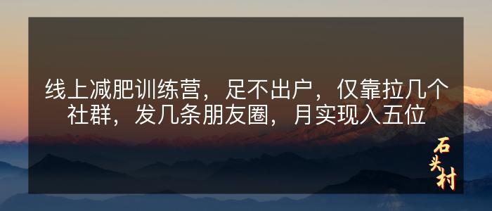 线上减肥训练营，足不出户，仅靠拉几个社群，发几条朋友圈，月实现入五位