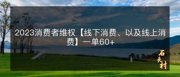 2023消费者维权【线下消费、以及线上消费】一单60+