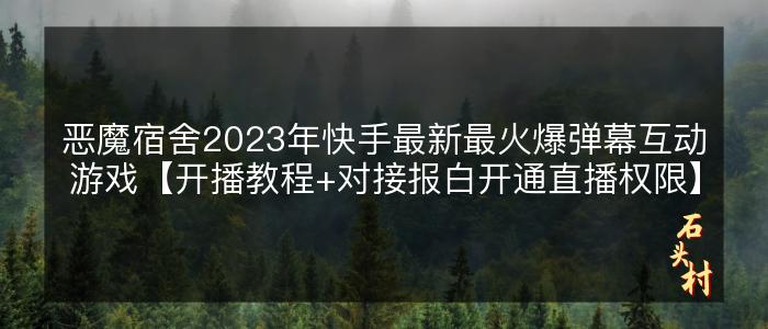 恶魔宿舍2023年快手最新最火爆弹幕互动游戏【开播教程+对接报白开通直播权限】