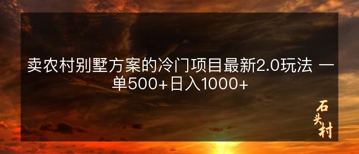 卖农村别墅方案的冷门项目最新2.0玩法 一单500+日入1000+