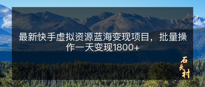 最新快手虚拟资源蓝海变现项目，批量操作一天变现1800+