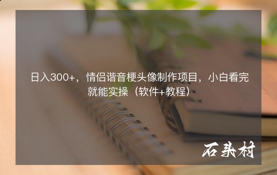 日入300+，情侣谐音梗头像制作项目，小白看完就能实操（软件+教程）