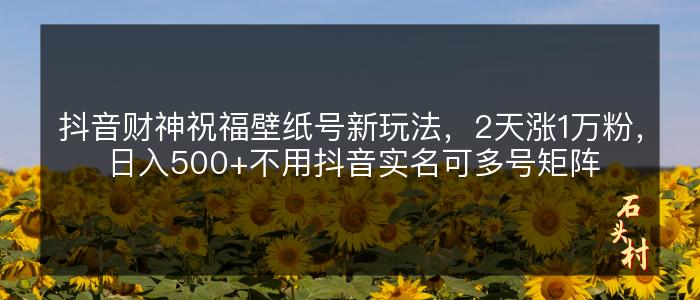 抖音财神祝福壁纸号新玩法，2天涨1万粉，日入500+不用抖音实名可多号矩阵