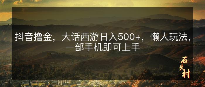 抖音撸金，大话西游日入500+，懒人玩法，一部手机即可上手