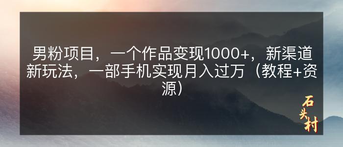 男粉项目，一个作品变现1000+，新渠道新玩法，一部手机实现月入过万（教程+资源）