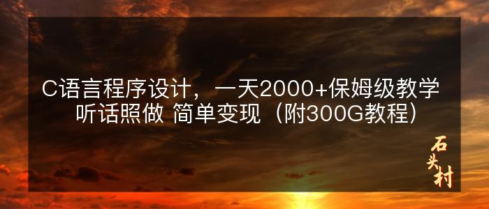 C语言程序设计，一天2000+保姆级教学 听话照做 简单变现（附300G教程）