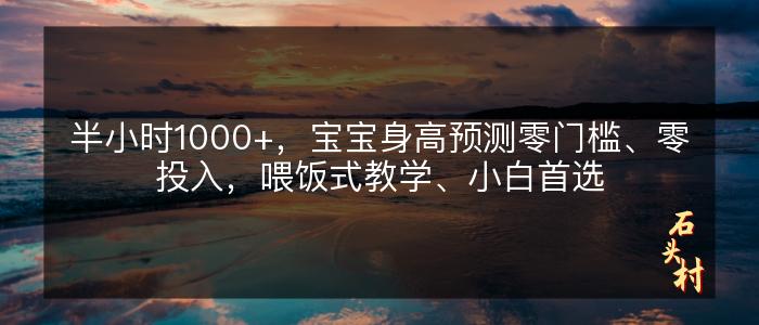 半小时1000+，宝宝身高预测零门槛、零投入，喂饭式教学、小白首选