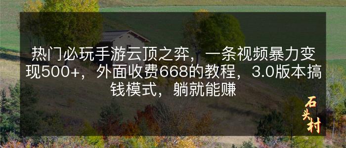 热门必玩手游云顶之弈，一条视频暴力变现500+，外面收费668的教程，3.0版本搞钱模式，躺就能赚