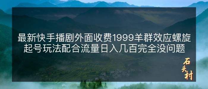 最新快手播剧外面收费1999羊群效应螺旋起号玩法配合流量日入几百完全没问题