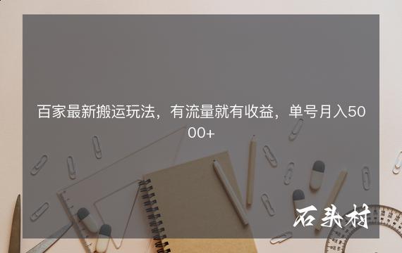 百家最新搬运玩法，有流量就有收益，单号月入5000+