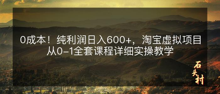 0成本！纯利润日入600+，淘宝虚拟项目从0-1全套课程详细实操教学