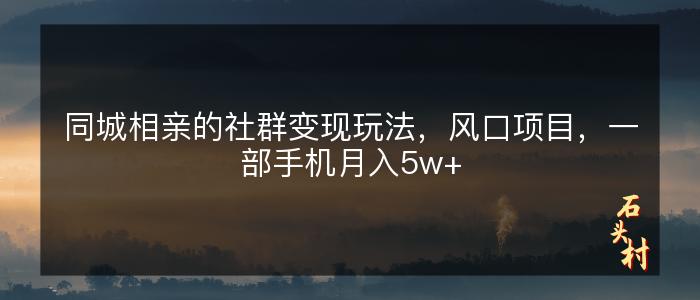 同城相亲的社群变现玩法，风口项目，一部手机月入5w+