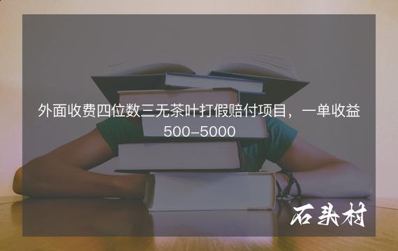 外面收费四位数三无茶叶打假赔付项目，一单收益500-5000