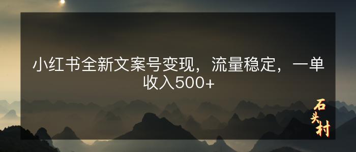 小红书全新文案号变现，流量稳定，一单收入500+