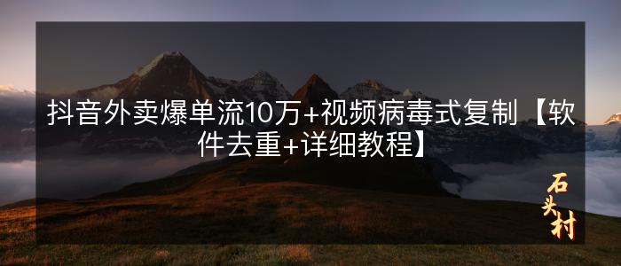 抖音外卖爆单流10万+视频病毒式复制【软件去重+详细教程】