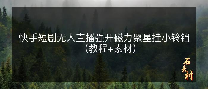 快手短剧无人直播强开磁力聚星挂小铃铛（教程+素材）