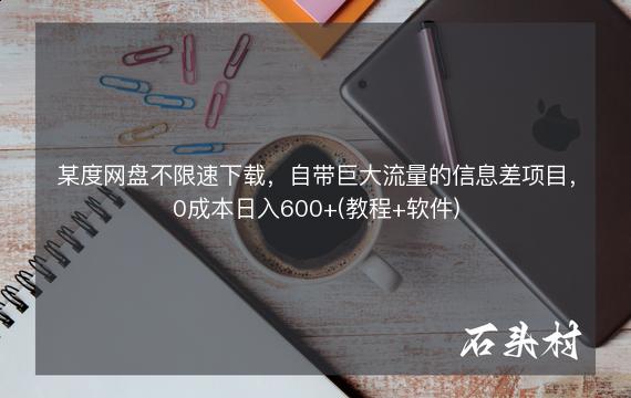 某度网盘不限速下载，自带巨大流量的信息差项目，0成本日入600+(教程+软件)