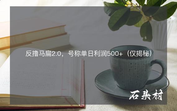 反撸马扁2.0，号称单日利润500+（仅揭秘）