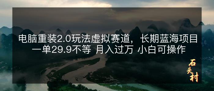 电脑重装2.0玩法虚拟赛道，长期蓝海项目 一单29.9不等 月入过万 小白可操作