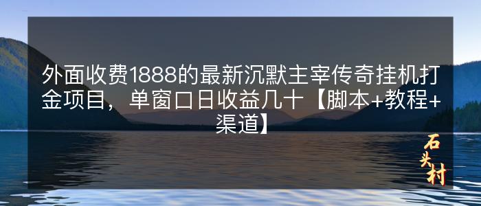 外面收费1888的最新沉默主宰传奇挂机打金项目，单窗口日收益几十【脚本+教程+渠道】