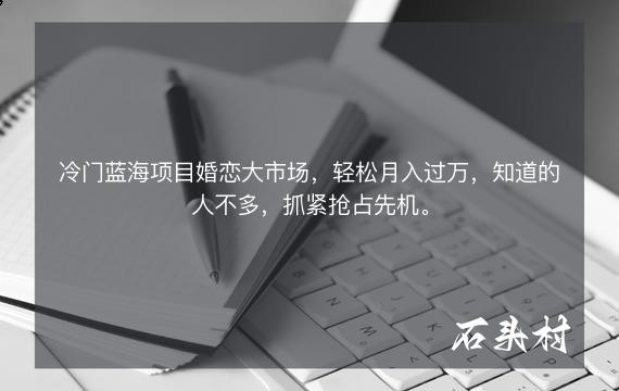 冷门蓝海项目婚恋大市场，轻松月入过万，知道的人不多，抓紧抢占先机。