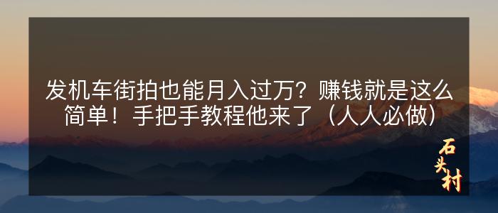 发机车街拍也能月入过万？赚钱就是这么简单！手把手教程他来了（人人必做）