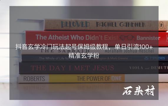 抖音玄学冷门玩法起号保姆级教程，单日引流100+精准玄学粉