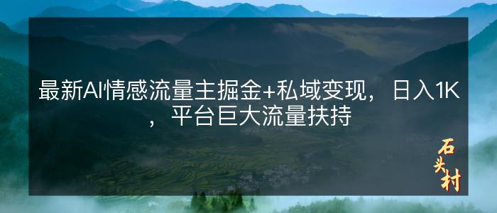 最新AI情感流量主掘金+私域变现，日入1K，平台巨大流量扶持