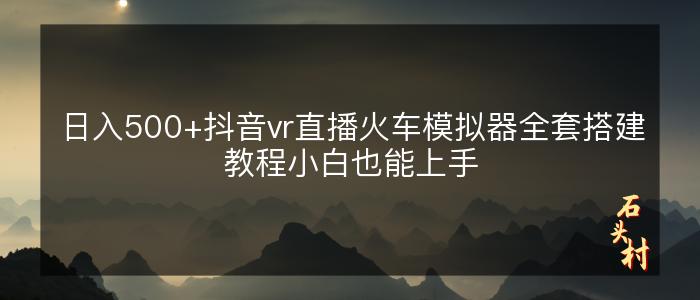 日入500+抖音vr直播火车模拟器全套搭建教程小白也能上手