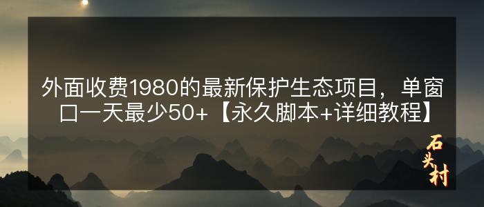 外面收费1980的最新保护生态项目，单窗口一天最少50+【永久脚本+详细教程】