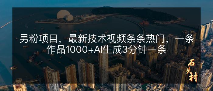 男粉项目，最新技术视频条条热门，一条作品1000+AI生成3分钟一条