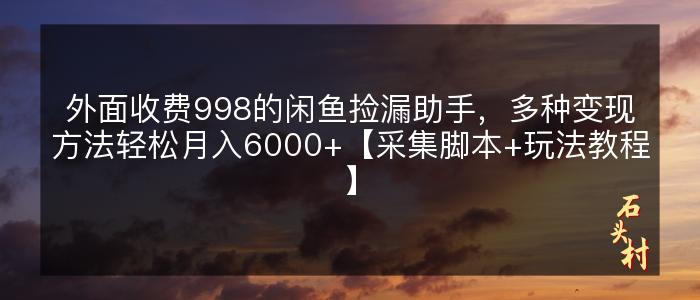 外面收费998的闲鱼捡漏助手，多种变现方法轻松月入6000+【采集脚本+玩法教程】