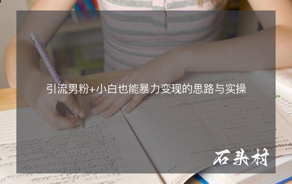 引流男粉+小白也能暴力变现的思路与实操